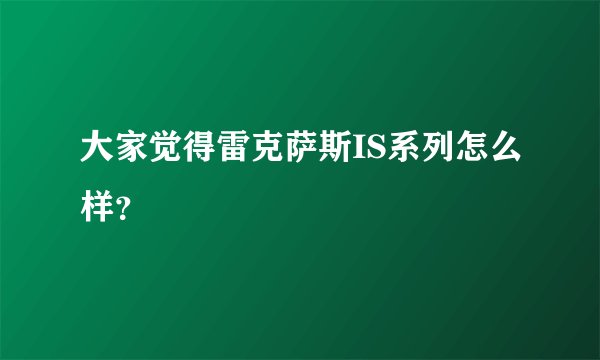 大家觉得雷克萨斯IS系列怎么样？
