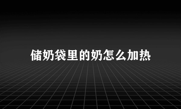 储奶袋里的奶怎么加热