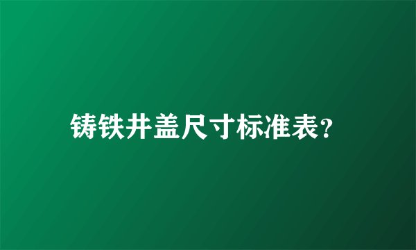 铸铁井盖尺寸标准表？