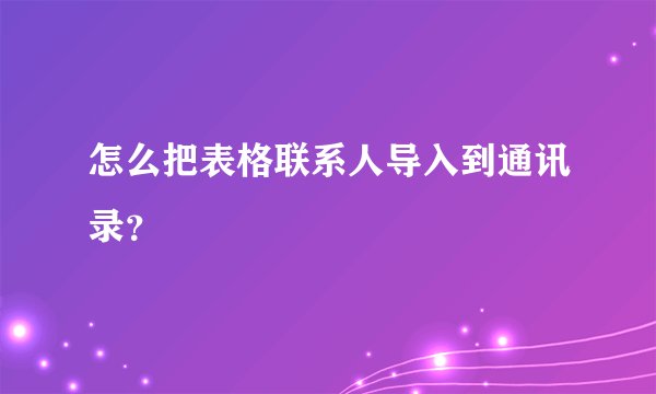 怎么把表格联系人导入到通讯录？