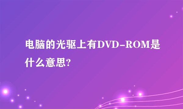 电脑的光驱上有DVD-ROM是什么意思?