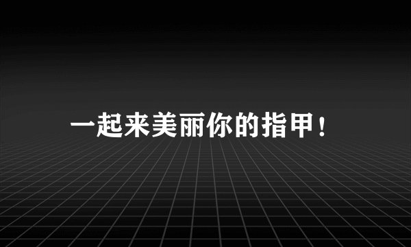 一起来美丽你的指甲！