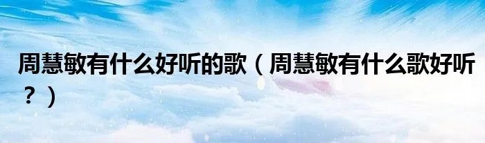 周慧敏有什么好听的歌（周慧敏有什么歌好听？）