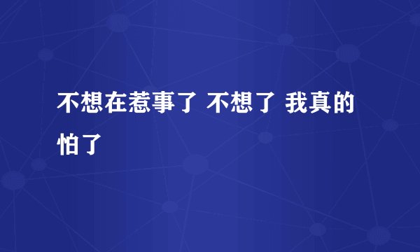 不想在惹事了 不想了 我真的怕了