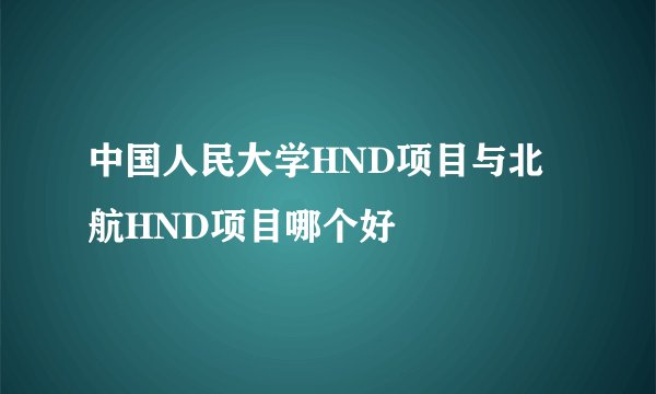 中国人民大学HND项目与北航HND项目哪个好
