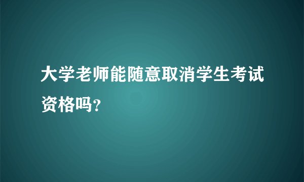 大学老师能随意取消学生考试资格吗?
