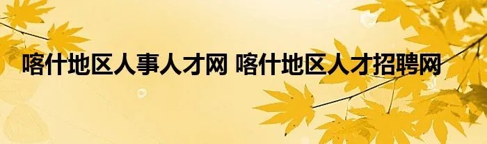 喀什地区人事人才网 喀什地区人才招聘网