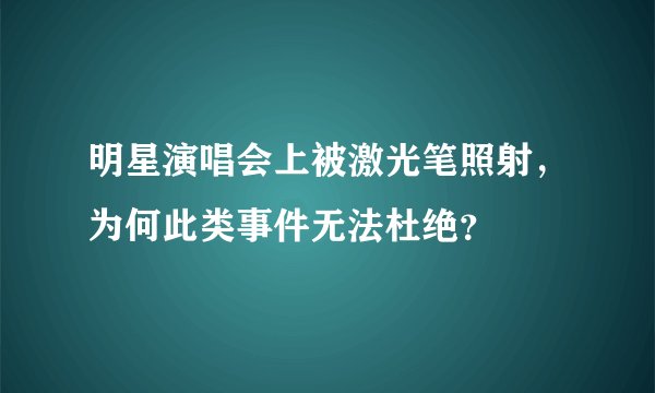 明星演唱会上被激光笔照射，为何此类事件无法杜绝？