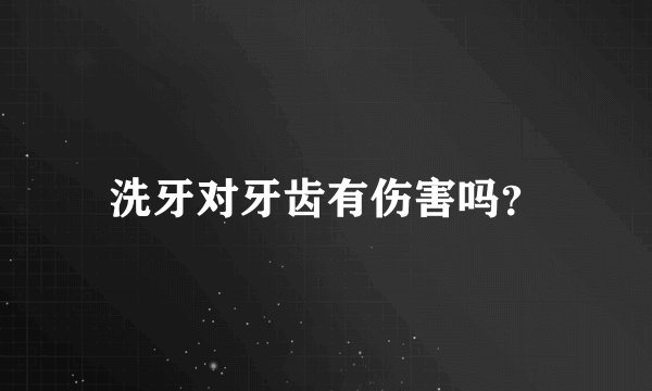 洗牙对牙齿有伤害吗？