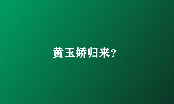 黄玉娇归来？