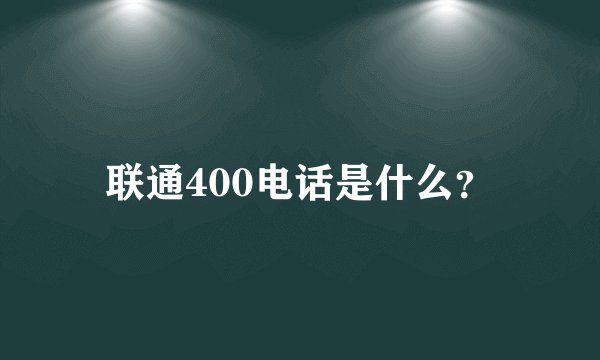 联通400电话是什么?
