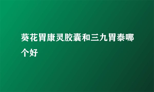 葵花胃康灵胶囊和三九胃泰哪个好