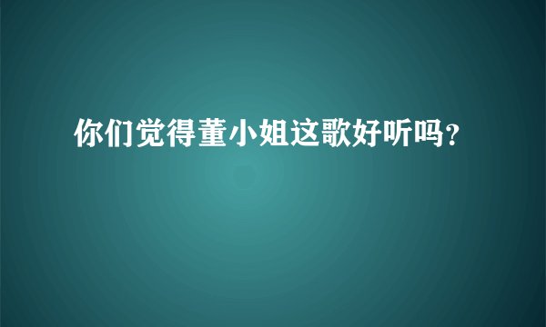 你们觉得董小姐这歌好听吗？