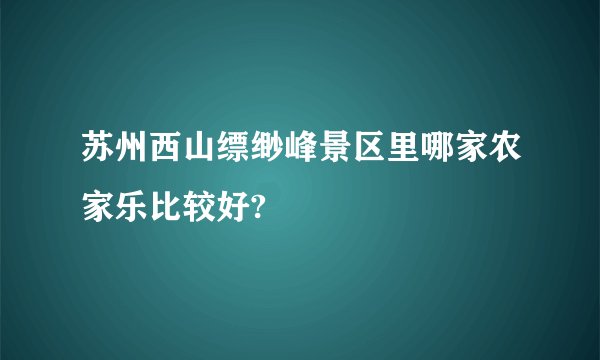 苏州西山缥缈峰景区里哪家农家乐比较好?