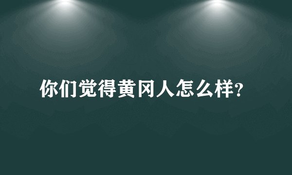 你们觉得黄冈人怎么样?