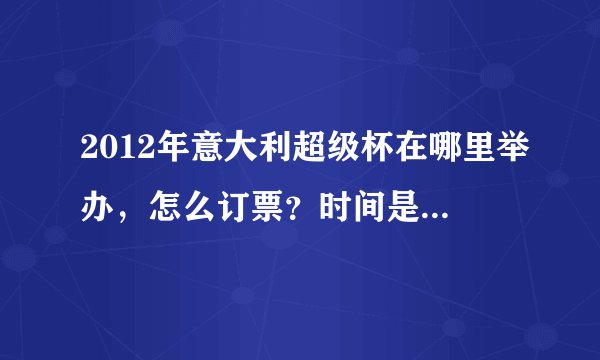 2012年意大利超级杯在哪里举办,怎么订票?时间是什么时候,谢谢!