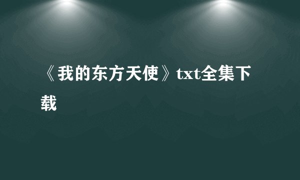 《我的东方天使》txt全集下载