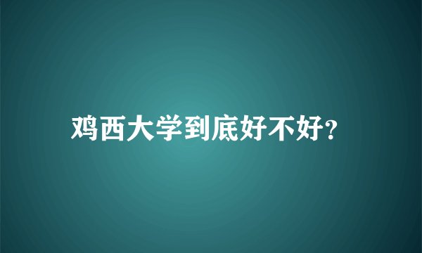 鸡西大学到底好不好？