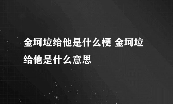 金坷垃给他是什么梗 金坷垃给他是什么意思