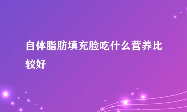自体脂肪填充脸吃什么营养比较好