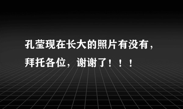 孔莹现在长大的照片有没有，拜托各位，谢谢了！！！