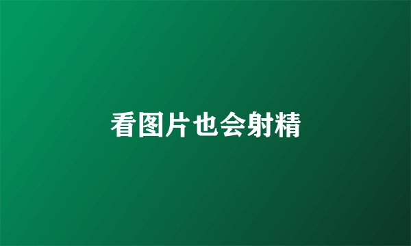 看图片也会射精