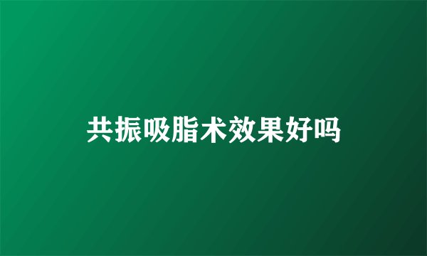 共振吸脂术效果好吗