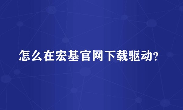 怎么在宏基官网下载驱动？
