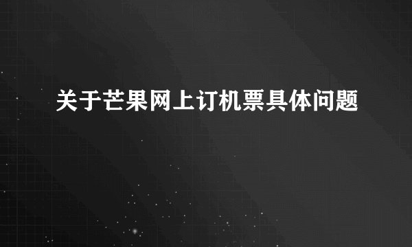 关于芒果网上订机票具体问题