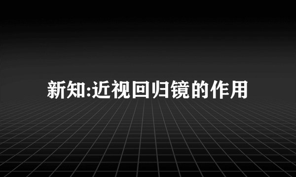 新知:近视回归镜的作用