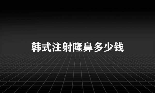 韩式注射隆鼻多少钱