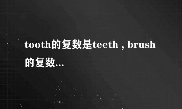 tooth的复数是teeth , brush的复数是brushes; toothbrush的复数是什么？