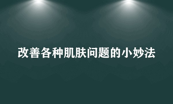 改善各种肌肤问题的小妙法