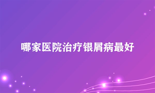 哪家医院治疗银屑病最好