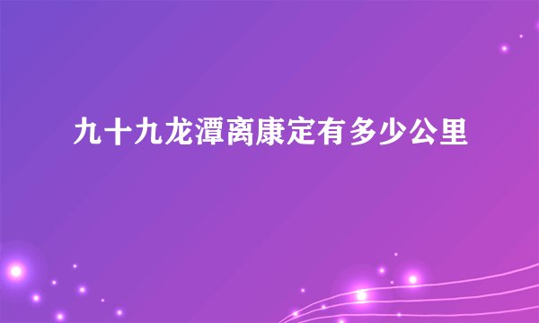 九十九龙潭离康定有多少公里