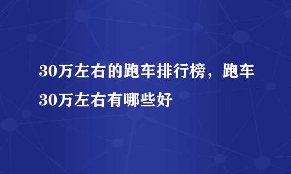 30万左右的跑车排行榜，跑车30万左右有哪些好
