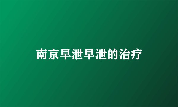 南京早泄早泄的治疗