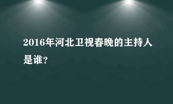 2016年河北卫视春晚的主持人是谁?