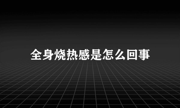 全身烧热感是怎么回事