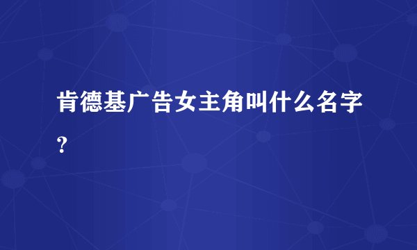 肯德基广告女主角叫什么名字？