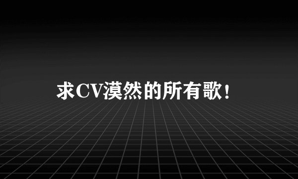 求CV漠然的所有歌！