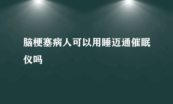 脑梗塞病人可以用睡迈通催眠仪吗