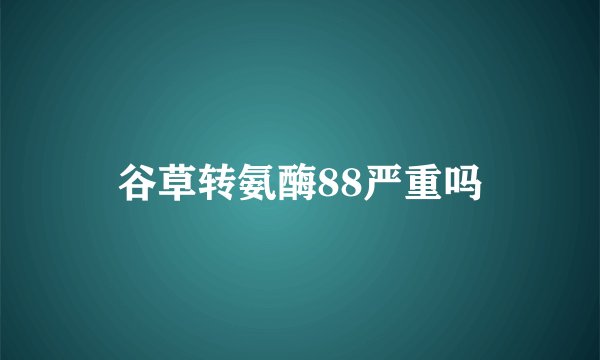 谷草转氨酶88严重吗