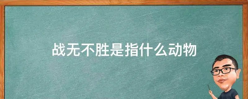 战无不胜是指什么动物