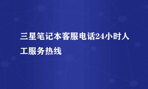 三星笔记本客服电话24小时人工服务热线
