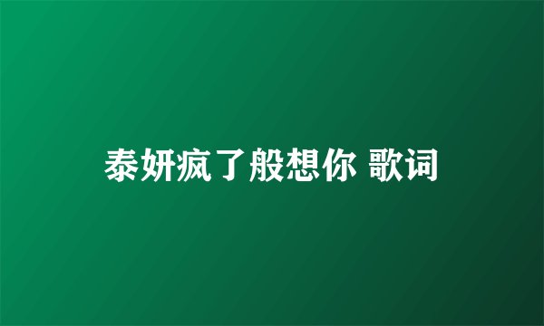 泰妍疯了般想你 歌词