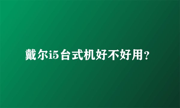 戴尔i5台式机好不好用？