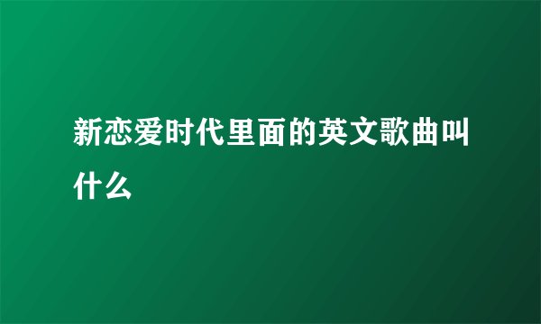 新恋爱时代里面的英文歌曲叫什么