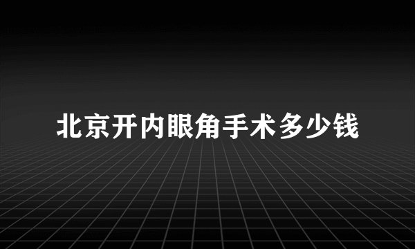 北京开内眼角手术多少钱