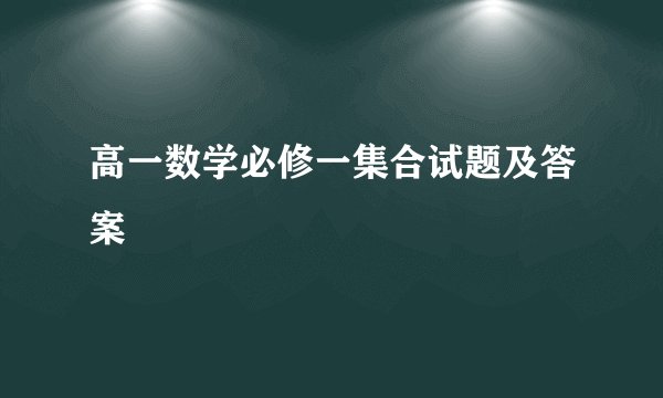高一数学必修一集合试题及答案
